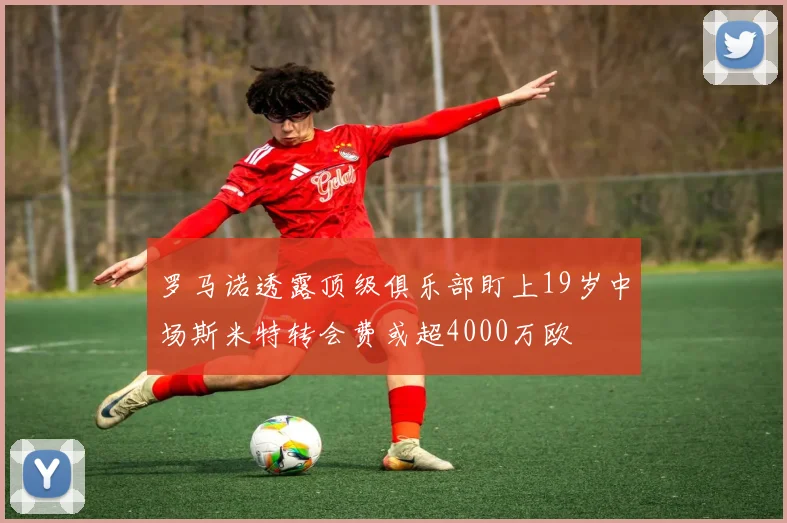 罗马诺透露顶级俱乐部盯上19岁中场斯米特转会费或超4000万欧