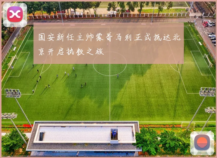 国安新任主帅蒙哥马利正式抵达北京开启执教之旅