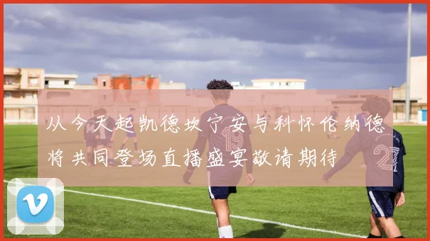 从今天起凯德坎宁安与科怀伦纳德将共同登场直播盛宴敬请期待