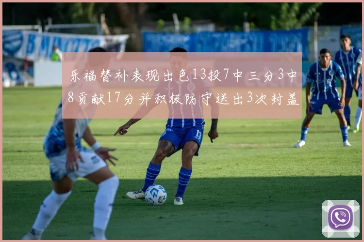 乐福替补表现出色13投7中三分3中8贡献17分并积极防守送出3次封盖