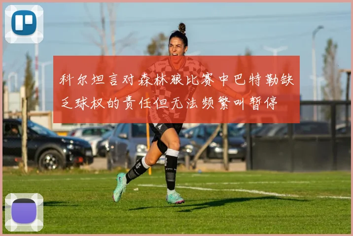 科尔坦言对森林狼比赛中巴特勒缺乏球权的责任但无法频繁叫暂停