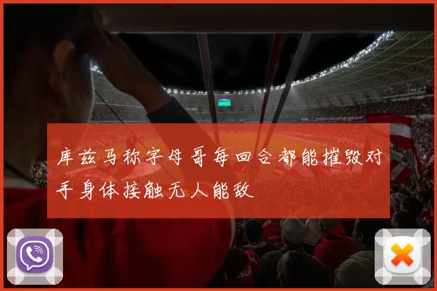 库兹马称字母哥每回合都能摧毁对手身体接触无人能敌
