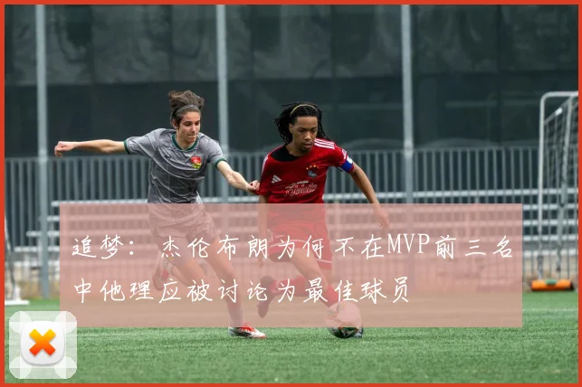 追梦：杰伦布朗为何不在MVP前三名中他理应被讨论为最佳球员