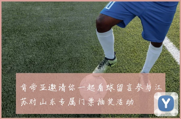 肯帝亚邀请你一起看球留言参与江苏对山东专属门票抽奖活动